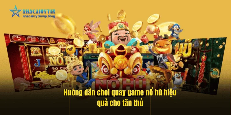 Hướng dẫn chơi quay game nổ hũ hiệu quả cho tân thủ