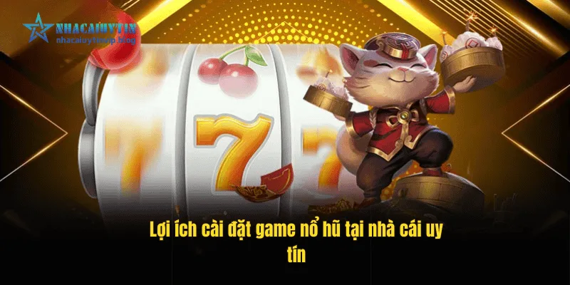 Lợi ích cài đặt game nổ hũ tại nhà cái uy tín