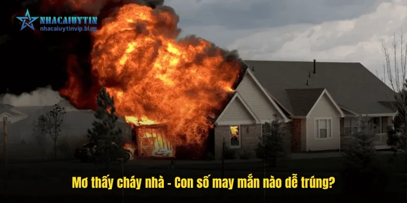 Mơ thấy cháy nhà – Con số may mắn nào dễ trúng?