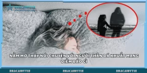 Nằm mơ thấy nói chuyện với người thân đã khuất