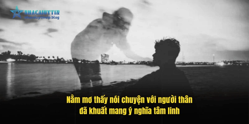 Nằm mơ thấy nói chuyện với người thân đã khuất mang ý nghĩa tâm linh